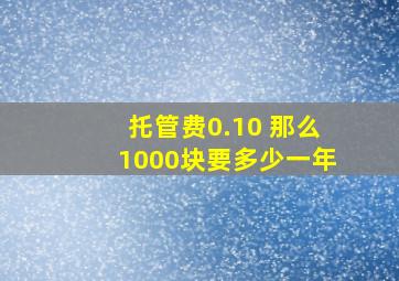 托管费0.10 那么1000块要多少一年